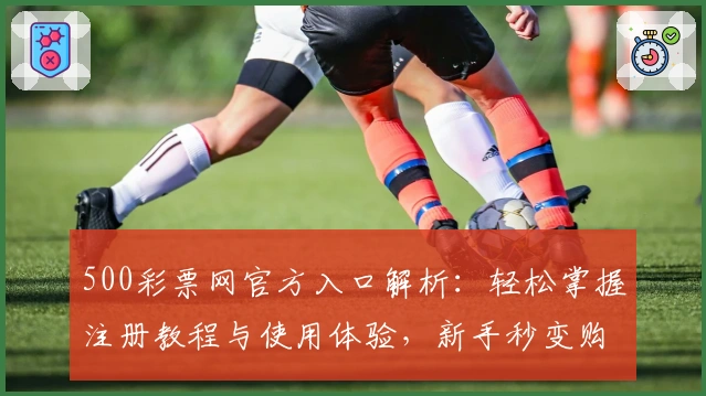 500彩票网官方入口解析：轻松掌握注册教程与使用体验，新手秒变购彩达人