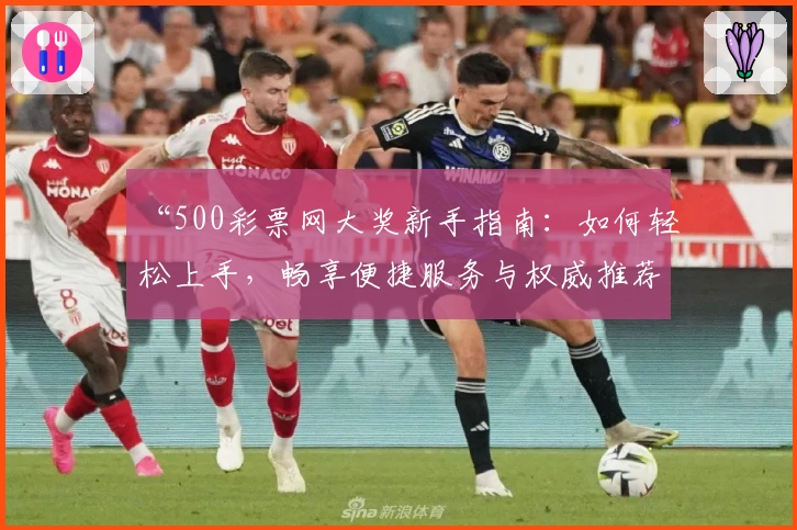 “500彩票网大奖新手指南：如何轻松上手，畅享便捷服务与权威推荐”