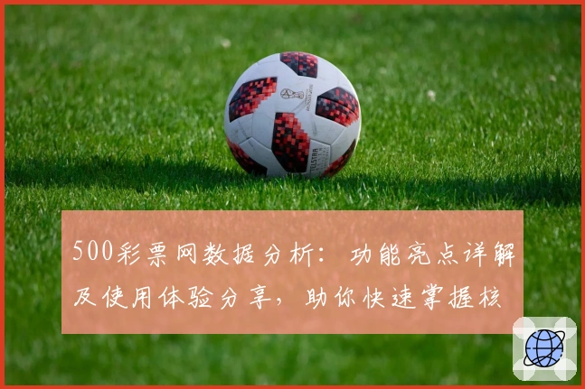 500彩票网数据分析：功能亮点详解及使用体验分享，助你快速掌握核心玩法