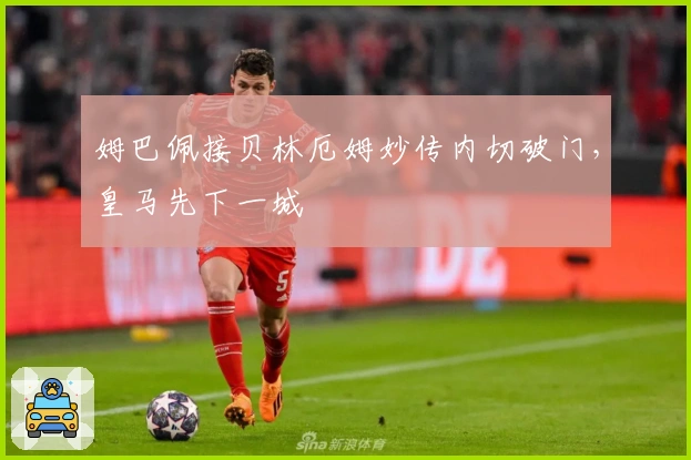 姆巴佩接贝林厄姆妙传内切破门，皇马先下一城