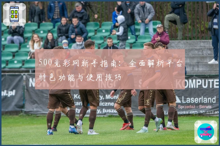500竞彩网新手指南：全面解析平台特色功能与使用技巧