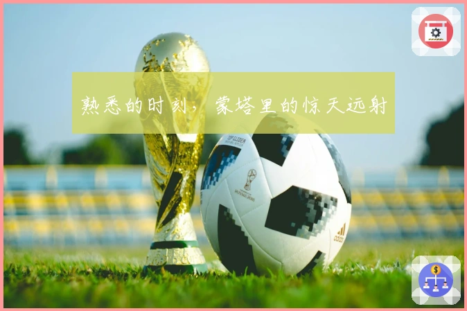 熟悉的时刻，蒙塔里的惊天远射