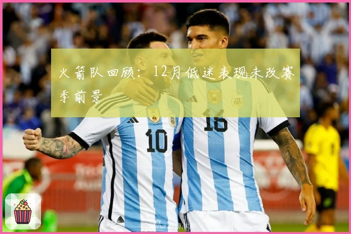 火箭队回顾:12月低迷表现未改赛季前景
