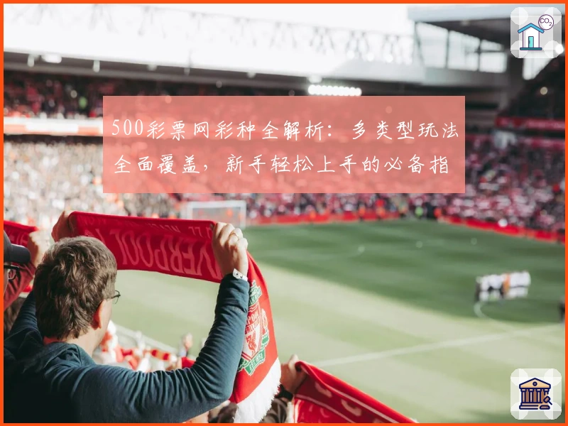 500彩票网彩种全解析：多类型玩法全面覆盖，新手轻松上手的必备指南