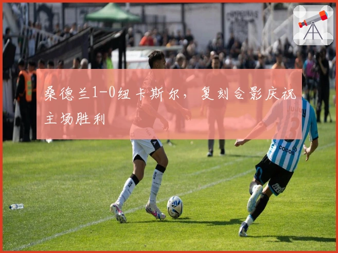 桑德兰1-0纽卡斯尔，复刻合影庆祝主场胜利