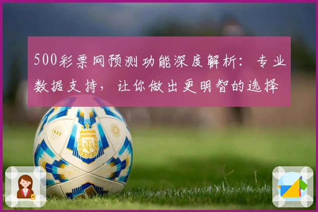 500彩票网预测功能深度解析：专业数据支持，让你做出更明智的选择