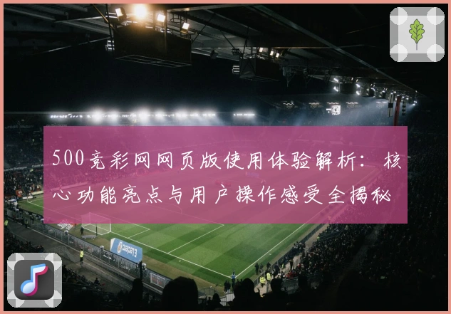 500竞彩网网页版使用体验解析:核心功能亮点与用户操作感受全揭秘