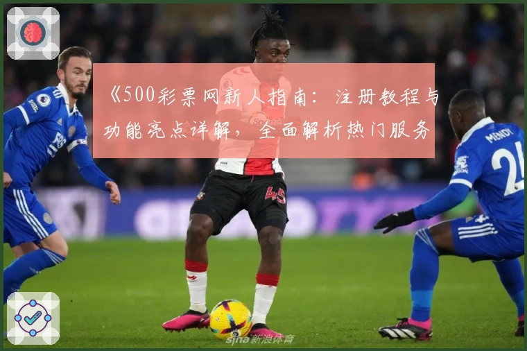 《500彩票网新人指南：注册教程与功能亮点详解，全面解析热门服务体验》