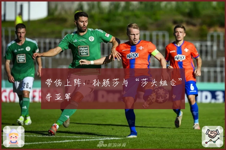 带伤上阵，孙颖莎与“莎头组合”夺亚军