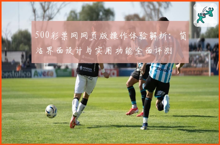 500彩票网网页版操作体验解析：简洁界面设计与实用功能全面评测