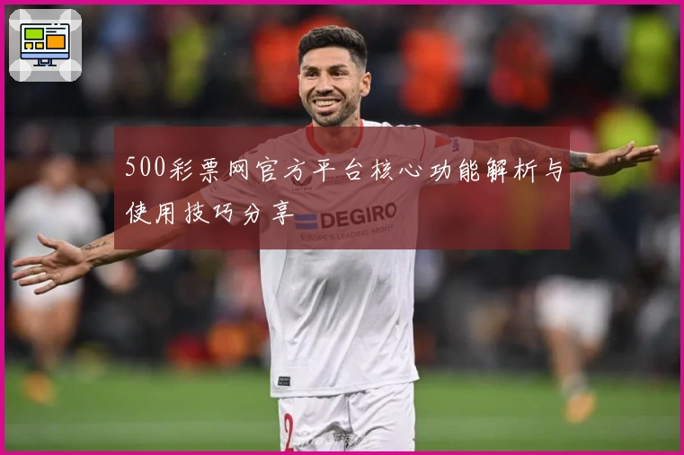 500彩票网官方平台核心功能解析与使用技巧分享