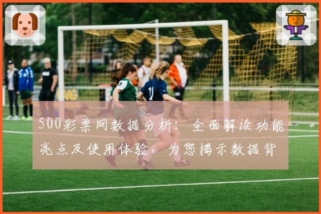 500彩票网数据分析：全面解读功能亮点及使用体验，为您揭示数据背后的新价值