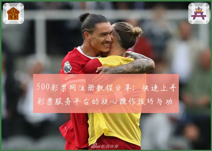 500彩票网注册教程分享：快速上手彩票服务平台的核心操作技巧与功能解析