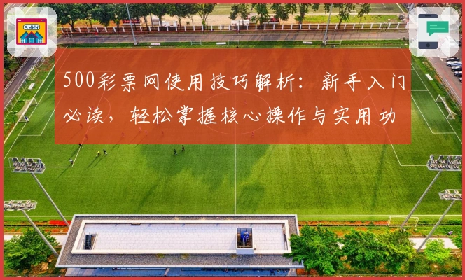 500彩票网使用技巧解析：新手入门必读，轻松掌握核心操作与实用功能