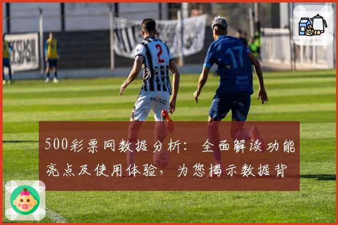 500彩票网数据分析：全面解读功能亮点及使用体验，为您揭示数据背后的新价值