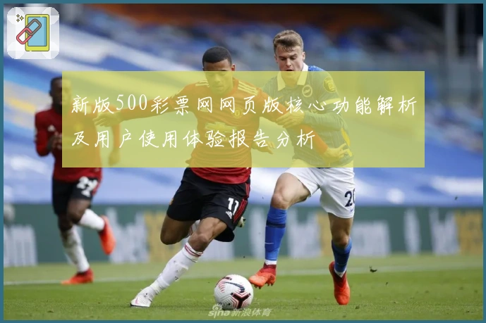 新版500彩票网网页版核心功能解析及用户使用体验报告分析