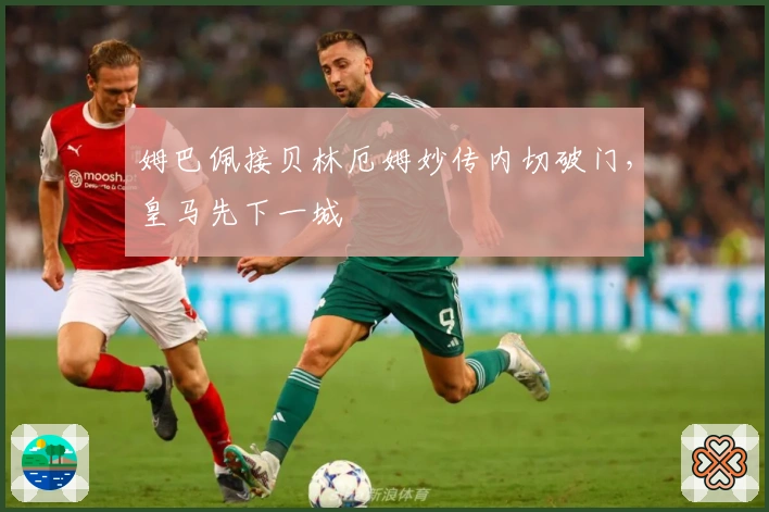 姆巴佩接贝林厄姆妙传内切破门，皇马先下一城