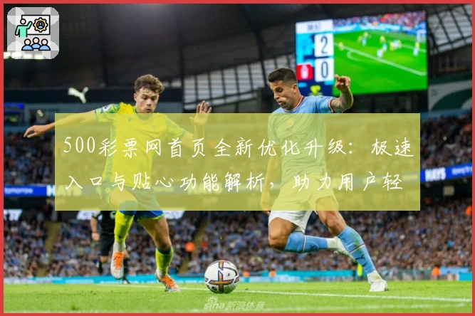 500彩票网首页全新优化升级:极速入口与贴心功能解析,助力用户轻松参与活动