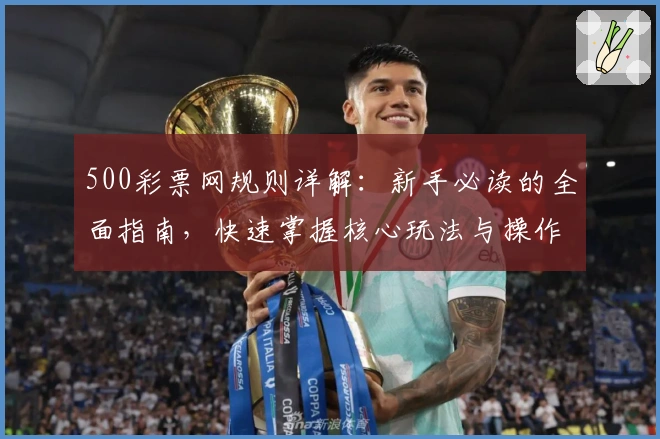 500彩票网规则详解：新手必读的全面指南，快速掌握核心玩法与操作技巧