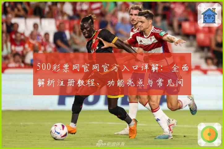 500彩票网官网官方入口详解：全面解析注册教程、功能亮点与常见问题