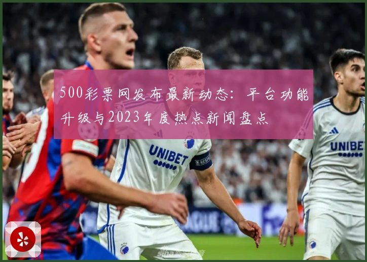 500彩票网发布最新动态：平台功能升级与2023年度热点新闻盘点