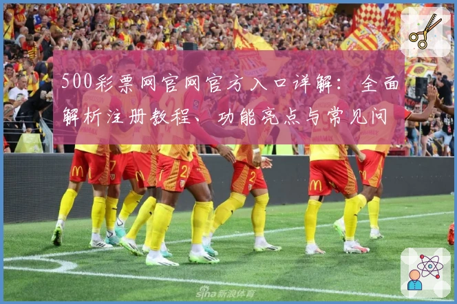 500彩票网官网官方入口详解：全面解析注册教程、功能亮点与常见问题
