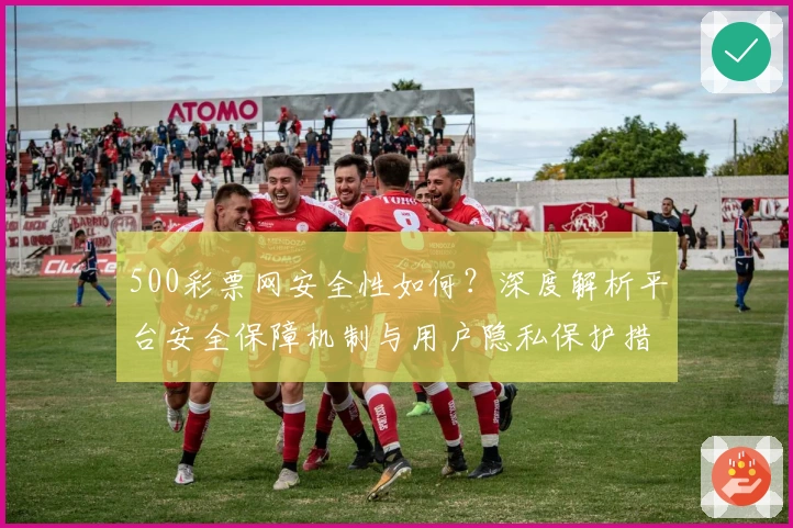 500彩票网安全性如何？深度解析平台安全保障机制与用户隐私保护措施